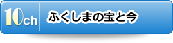 10チャンネル：ふくしまの宝と今