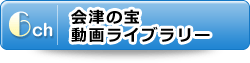 6チャンネル：会津の宝 動画ライブラリー