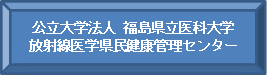 福島県立医科大学 放射線医学県民健康管理センター