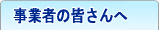 事業者の皆さんへ