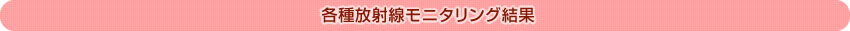 各種放射線モニタリング結果