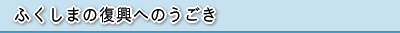 ふくしまの復興へのうごき
