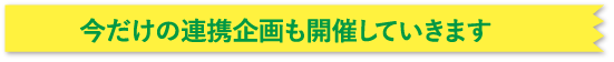 今だけの連携企画も開催していきます