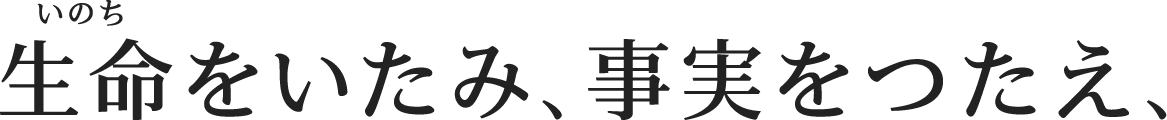 生命をいたみ、事実をつたえ、