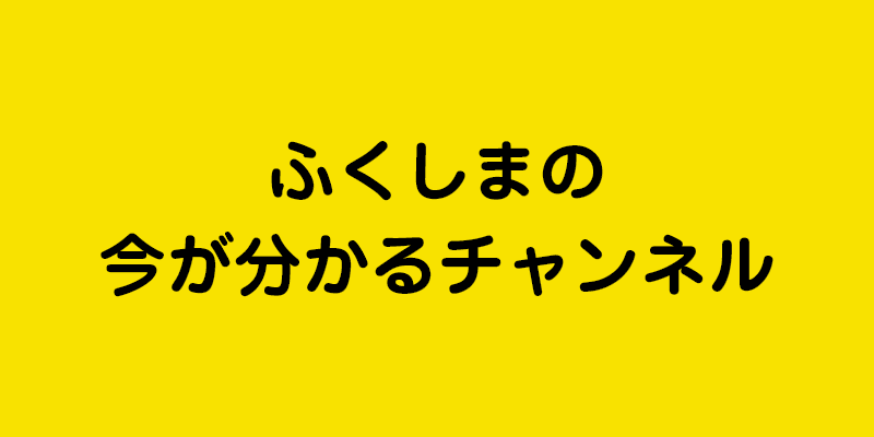 ふくしまの今が分かるチャンネル