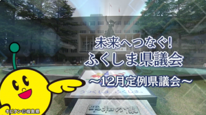 未来へつなぐ！ふくしま県議会　12月定例県議会