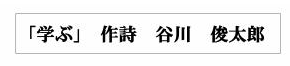 「学ぶ」　作詩　谷川俊太郎