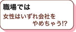 職場では女性はいずれ会社をやめちゃう