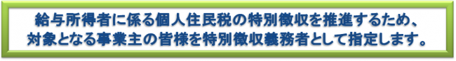 対象となる事業主の皆様を特別徴収義務者として指定します。