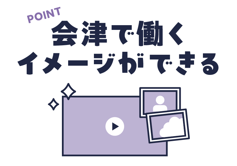 POINT 会津で働くイメージができる